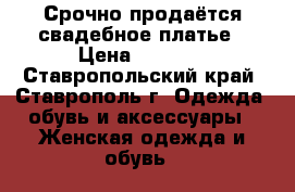 Срочно продаётся свадебное платье › Цена ­ 5 000 - Ставропольский край, Ставрополь г. Одежда, обувь и аксессуары » Женская одежда и обувь   